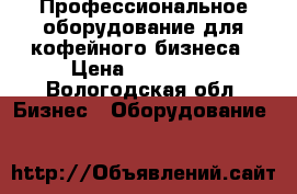 Профессиональное оборудование для кофейного бизнеса › Цена ­ 150 000 - Вологодская обл. Бизнес » Оборудование   